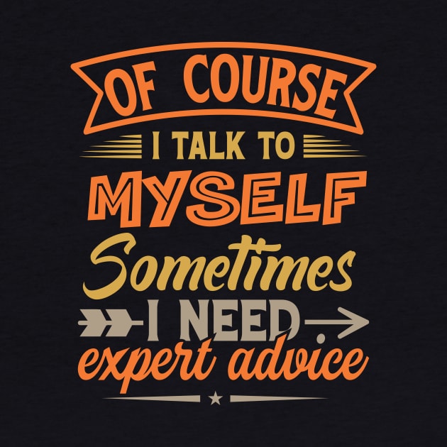 Of Course I Talk To Myself Sometimes I Need Expert Advice by TheDesignDepot